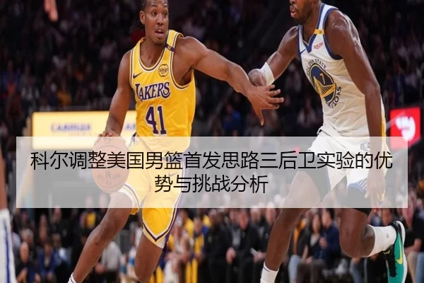 科尔调整美国男篮首发思路三后卫实验的优势与挑战分析
