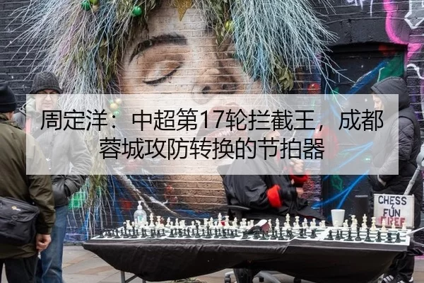 周定洋：中超第17轮拦截王，成都蓉城攻防转换的节拍器