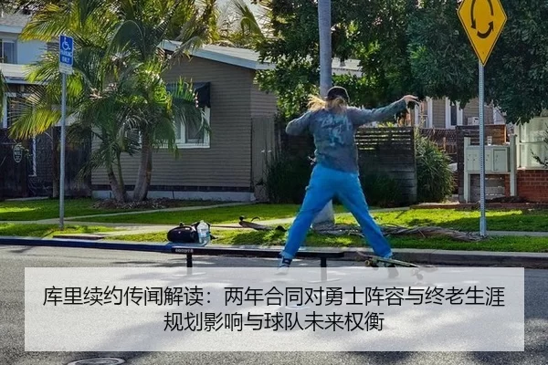 库里续约传闻解读：两年合同对勇士阵容与终老生涯规划影响与球队未来权衡